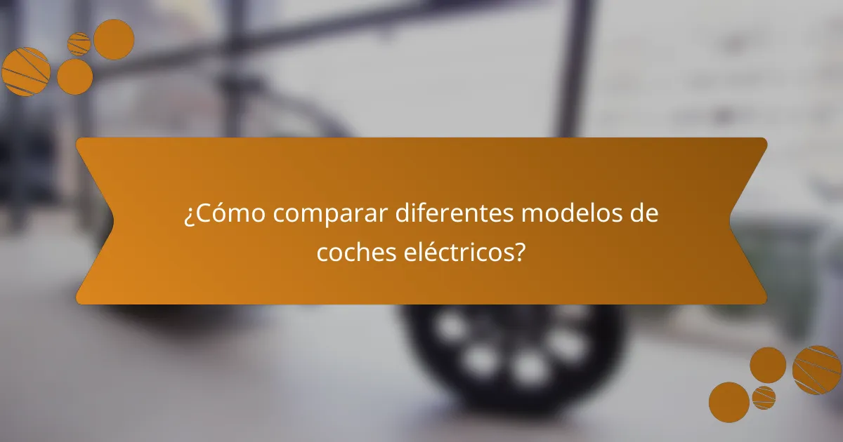 ¿Cómo comparar diferentes modelos de coches eléctricos?