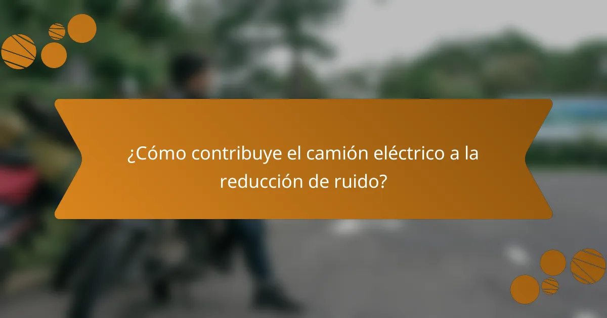¿Cómo contribuye el camión eléctrico a la reducción de ruido?