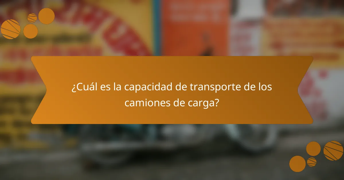 ¿Cuál es la capacidad de transporte de los camiones de carga?