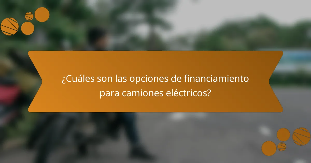¿Cuáles son las opciones de financiamiento para camiones eléctricos?