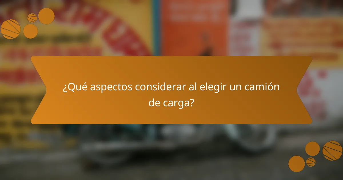 ¿Qué aspectos considerar al elegir un camión de carga?