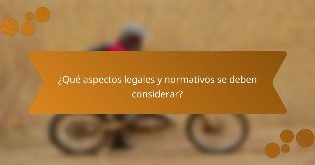 ¿Qué aspectos legales y normativos se deben considerar?