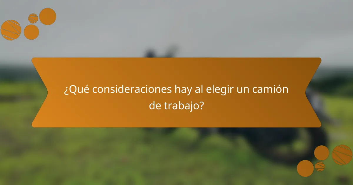 ¿Qué consideraciones hay al elegir un camión de trabajo?