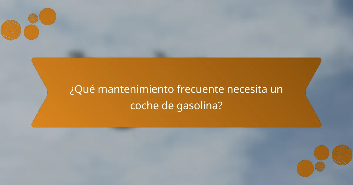 ¿Qué mantenimiento frecuente necesita un coche de gasolina?