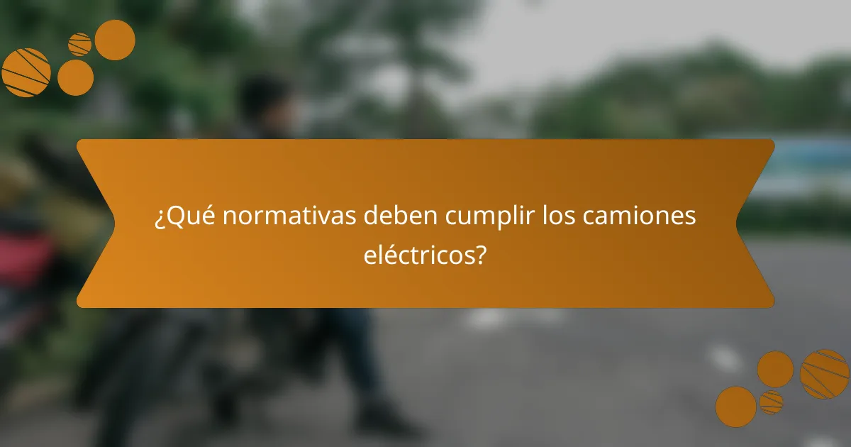 ¿Qué normativas deben cumplir los camiones eléctricos?