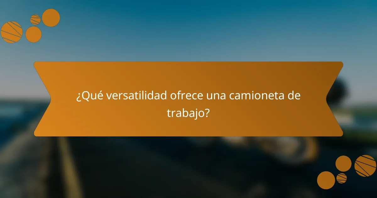 ¿Qué versatilidad ofrece una camioneta de trabajo?